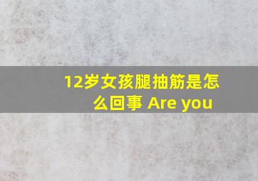 12岁女孩腿抽筋是怎么回事 Are you